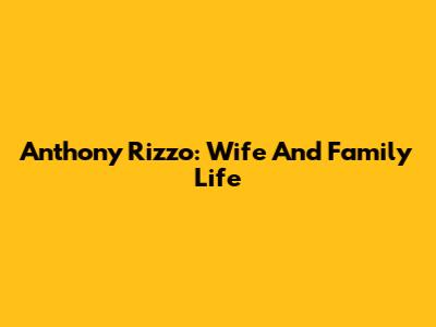 Anthony Rizzo: Wife And Family Life