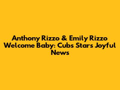Anthony Rizzo & Emily Rizzo Welcome Baby: Cubs Star's Joyful News