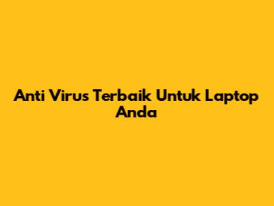 Anti Virus Terbaik Untuk Laptop Anda