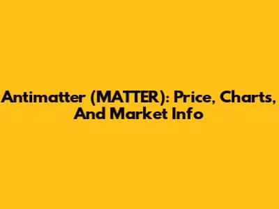 Antimatter (MATTER): Price, Charts, And Market Info