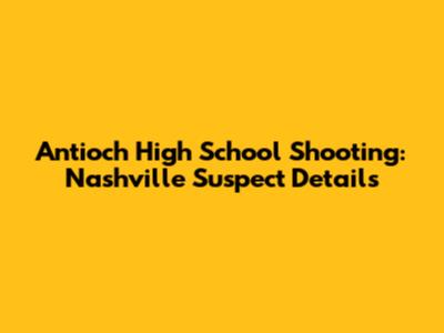 Antioch High School Shooting: Nashville Suspect Details