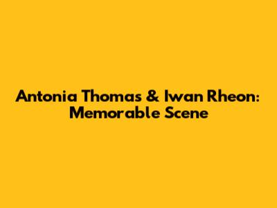 Antonia Thomas & Iwan Rheon: Memorable Scene