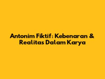 Antonim Fiktif: Kebenaran & Realitas Dalam Karya