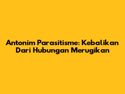 Antonim Parasitisme: Kebalikan Dari Hubungan Merugikan