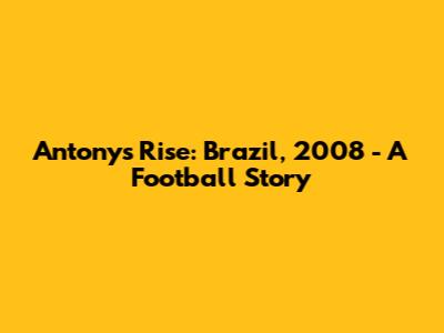 Antony's Rise: Brazil, 2008 - A Football Story