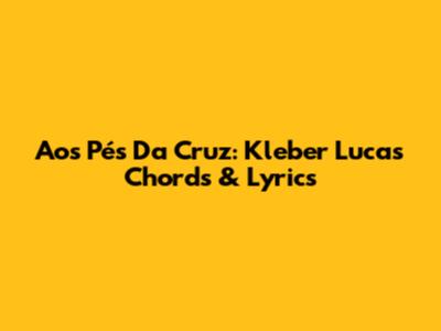 Aos Pés Da Cruz: Kleber Lucas Chords & Lyrics