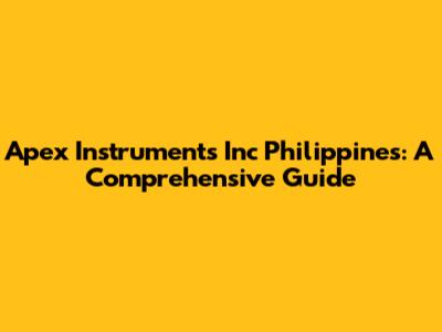 Apex Instruments Inc Philippines: A Comprehensive Guide
