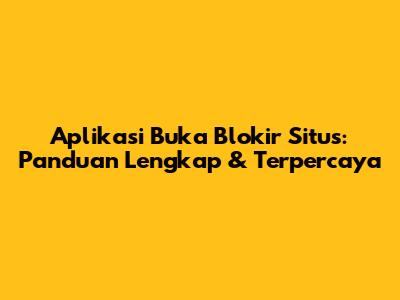 Aplikasi Buka Blokir Situs: Panduan Lengkap & Terpercaya