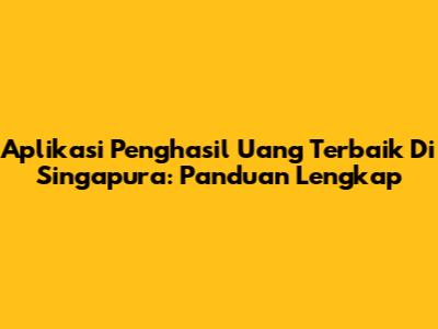 Aplikasi Penghasil Uang Terbaik Di Singapura: Panduan Lengkap
