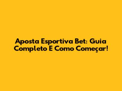 Aposta Esportiva Bet: Guia Completo E Como Começar!