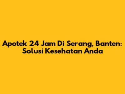 Apotek 24 Jam Di Serang, Banten: Solusi Kesehatan Anda