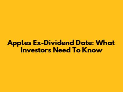 Apple's Ex-Dividend Date: What Investors Need To Know