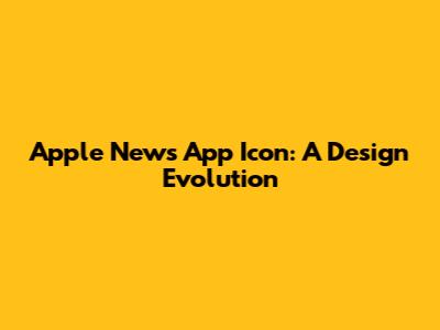 Apple News App Icon: A Design Evolution