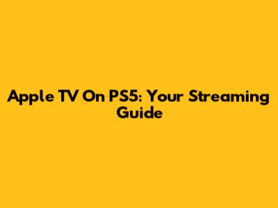 Apple TV On PS5: Your Streaming Guide