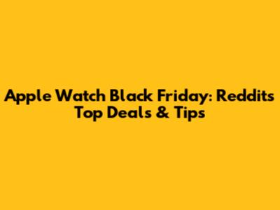 Apple Watch Black Friday: Reddit's Top Deals & Tips