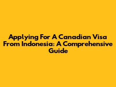 Applying For A Canadian Visa From Indonesia: A Comprehensive Guide