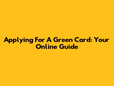 Applying For A Green Card: Your Online Guide