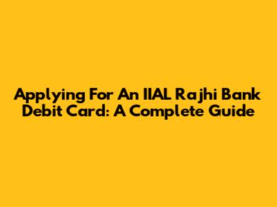 Applying For An IIAL Rajhi Bank Debit Card: A Complete Guide