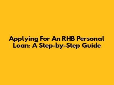 Applying For An RHB Personal Loan: A Step-by-Step Guide