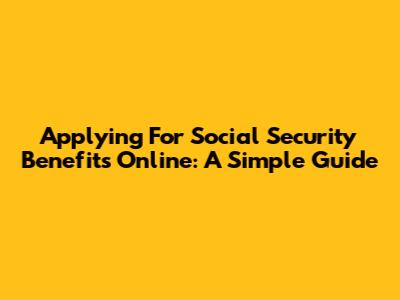 Applying For Social Security Benefits Online: A Simple Guide