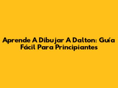 Aprende A Dibujar A Dalton: Guía Fácil Para Principiantes