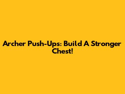 Archer Push-Ups: Build A Stronger Chest!