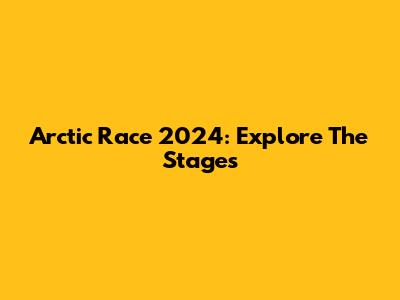 Arctic Race 2024: Explore The Stages