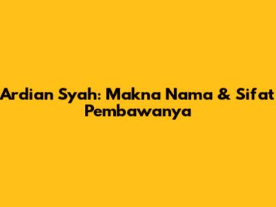 Ardian Syah: Makna Nama & Sifat Pembawanya