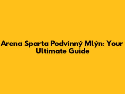 Arena Sparta Podvinný Mlýn: Your Ultimate Guide