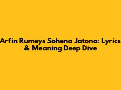 Arfin Rumey's Sohena Jatona: Lyrics & Meaning Deep Dive