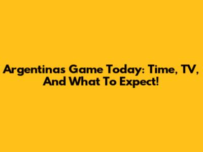 Argentina's Game Today: Time, TV, And What To Expect!