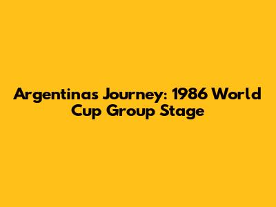 Argentina's Journey: 1986 World Cup Group Stage