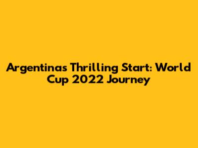 Argentina's Thrilling Start: World Cup 2022 Journey