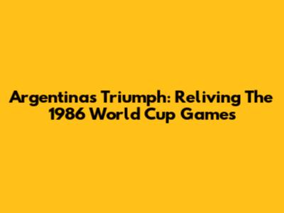 Argentina's Triumph: Reliving The 1986 World Cup Games
