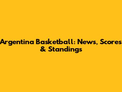 Argentina Basketball: News, Scores & Standings