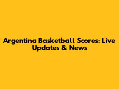 Argentina Basketball Scores: Live Updates & News