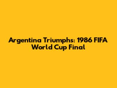 Argentina Triumphs: 1986 FIFA World Cup Final