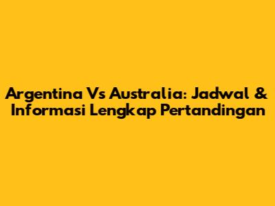 Argentina Vs Australia: Jadwal & Informasi Lengkap Pertandingan
