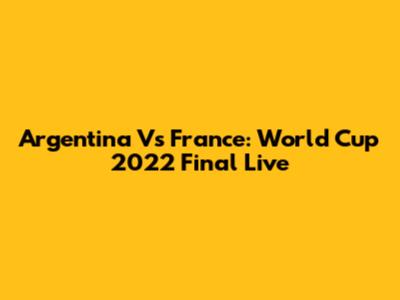 Argentina Vs France: World Cup 2022 Final Live