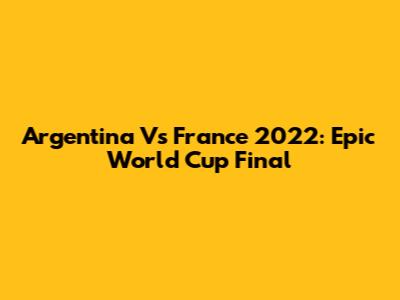 Argentina Vs France 2022: Epic World Cup Final