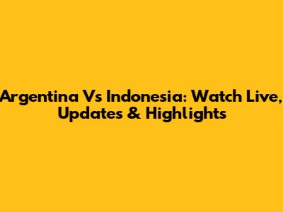 Argentina Vs Indonesia: Watch Live, Updates & Highlights