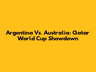 Argentina Vs. Australia: Qatar World Cup Showdown