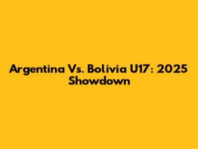 Argentina Vs. Bolivia U17: 2025 Showdown