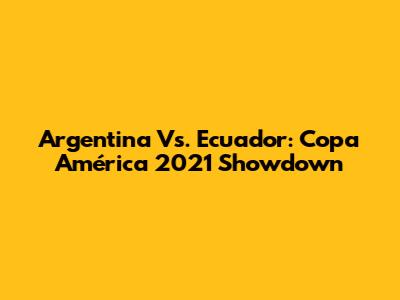 Argentina Vs. Ecuador: Copa América 2021 Showdown