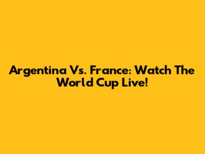Argentina Vs. France: Watch The World Cup Live!