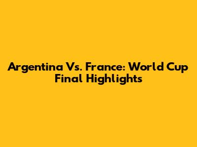 Argentina Vs. France: World Cup Final Highlights