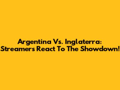 Argentina Vs. Inglaterra: Streamers React To The Showdown!