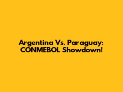 Argentina Vs. Paraguay: CONMEBOL Showdown!