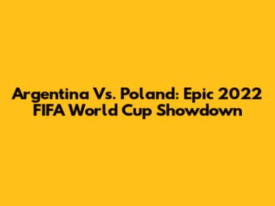 Argentina Vs. Poland: Epic 2022 FIFA World Cup Showdown