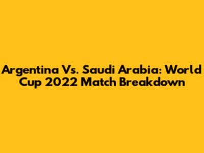 Argentina Vs. Saudi Arabia: World Cup 2022 Match Breakdown